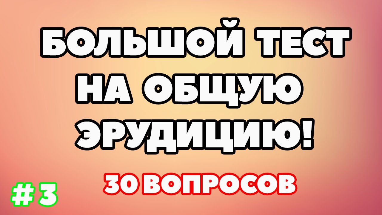 ТЕСТ НА ОБЩУЮ ЭРУДИЦИЮ (выпуск - 3)