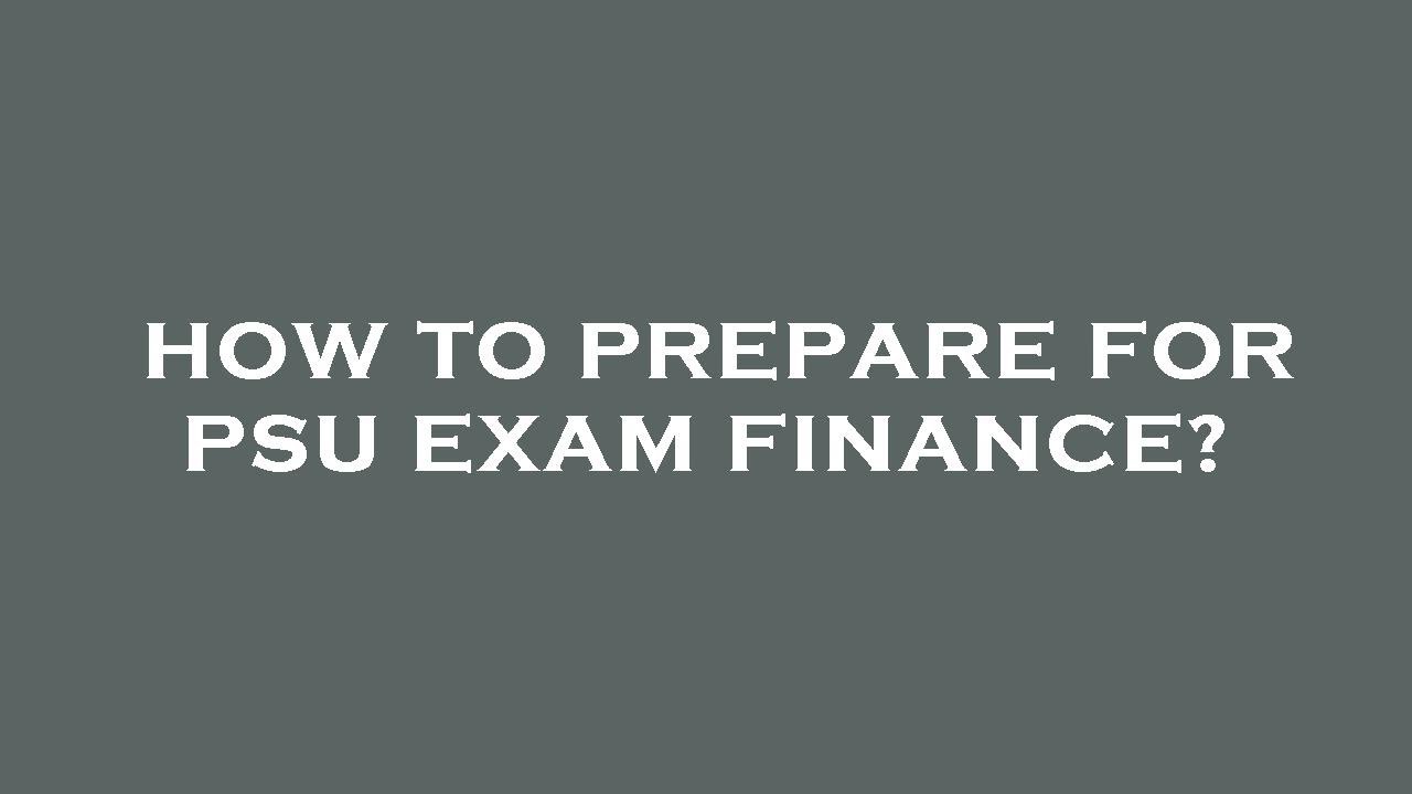 How to prepare for psu exam finance?