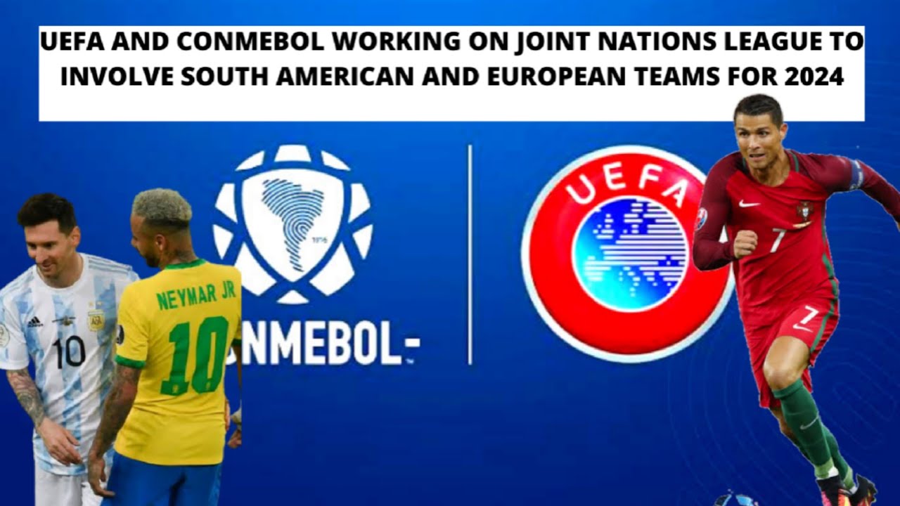 UEFA AND CONMEBOL WORKING ON JOINT NATIONS LEAGUE TO INVOLVE SOUTH AMERICAN AND EUROPEAN TEAMS.