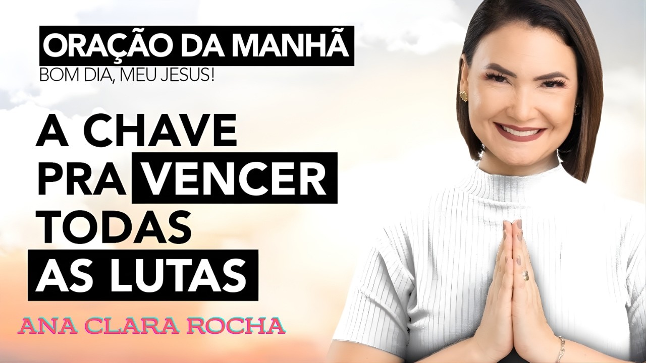 ORAÇÃO DA MANHÃ DE HOJE - A CHAVE PRA VENCER TODAS AS LUTAS -  Ana Clara Rocha