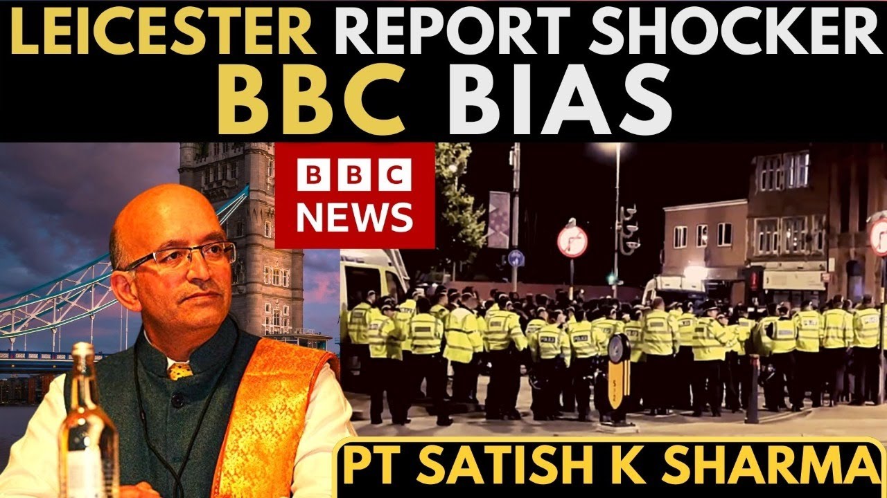 Pt Satish K Sharma I Leicester report shocker&nbsp;I&nbsp;BBC&nbsp;bias
