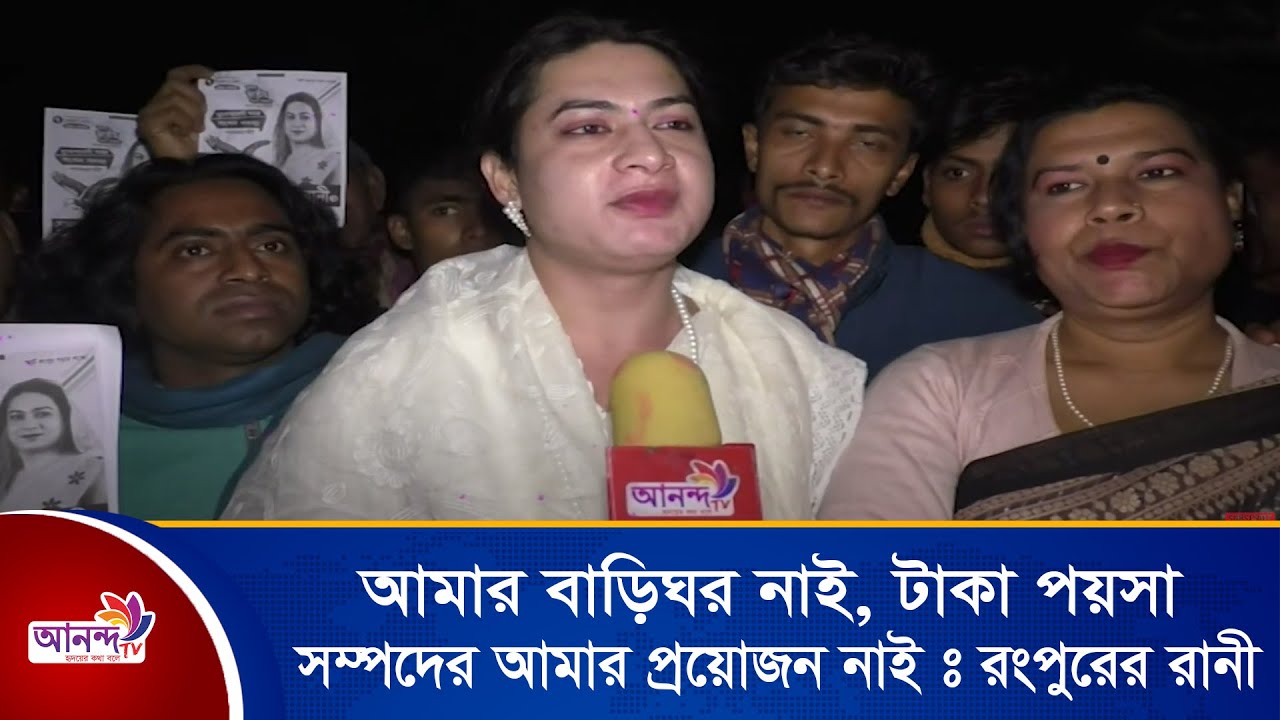 আমার বাড়িঘর নাই, টাকা পয়সা আর সম্পদের আমার প্রয়োজন নাই: রংপুরের রানী