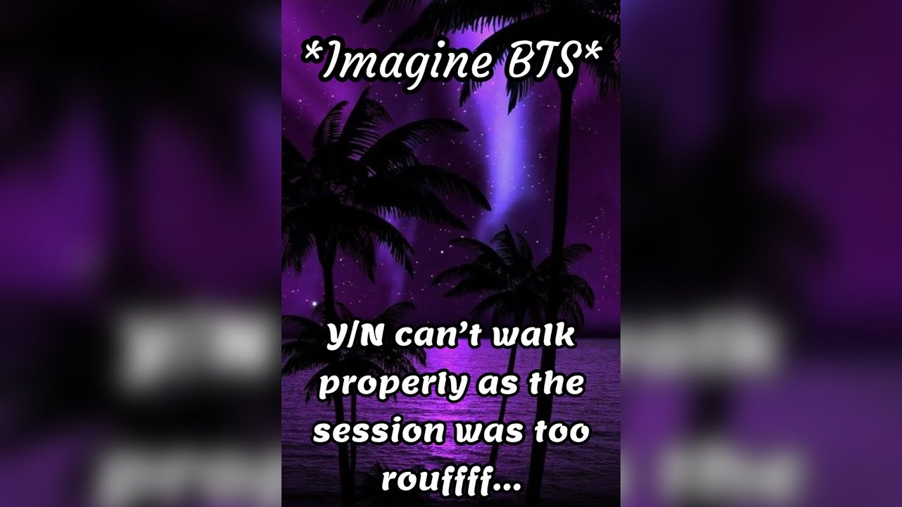 Imagine BTS 😏 Y/N can’t waIk properIy as the session was too rouffff…. (Fake Scenario) 🔥🔥