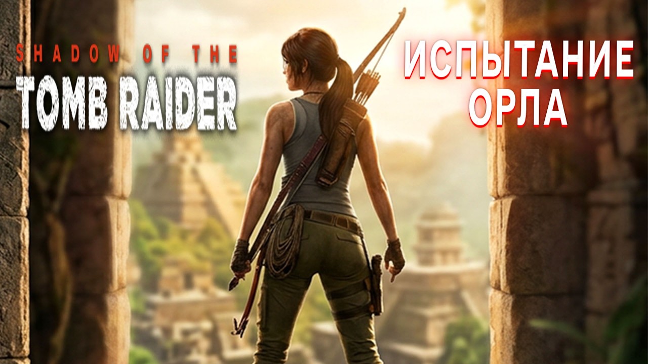 ИСПЫТАНИЕ ОРЛА В ИГРЕ SHADOW OF THE TOMB RAIDER  ПРОХОЖДЕНИЕ ТОМБ РАЙДЕР 2018