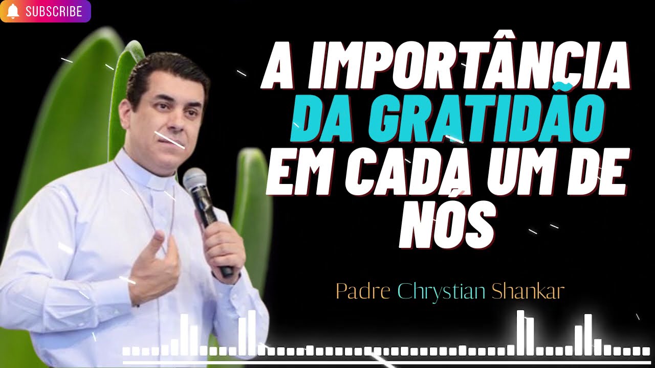 A importância da gratidão em cada um de nós - Padre Chrystian Shankar.