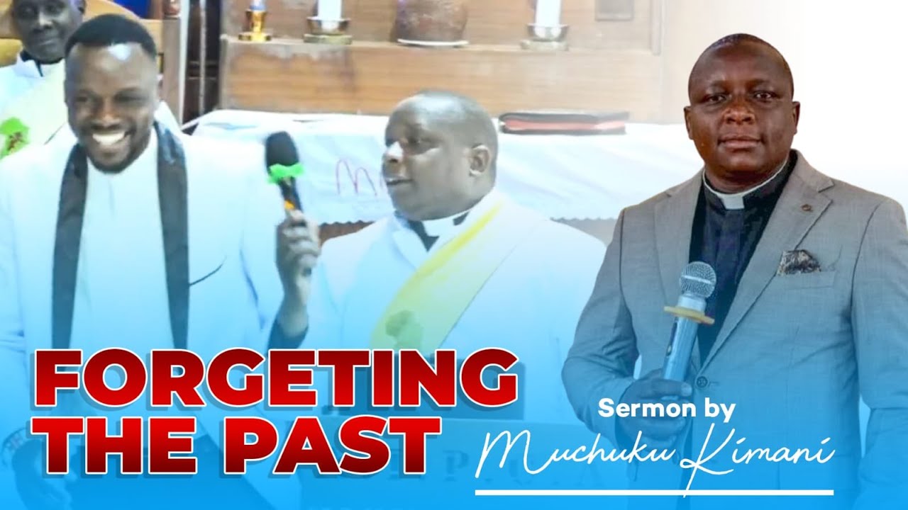 FORGETING THE PAST|| SERMON BY MUCHUKU KIMANI