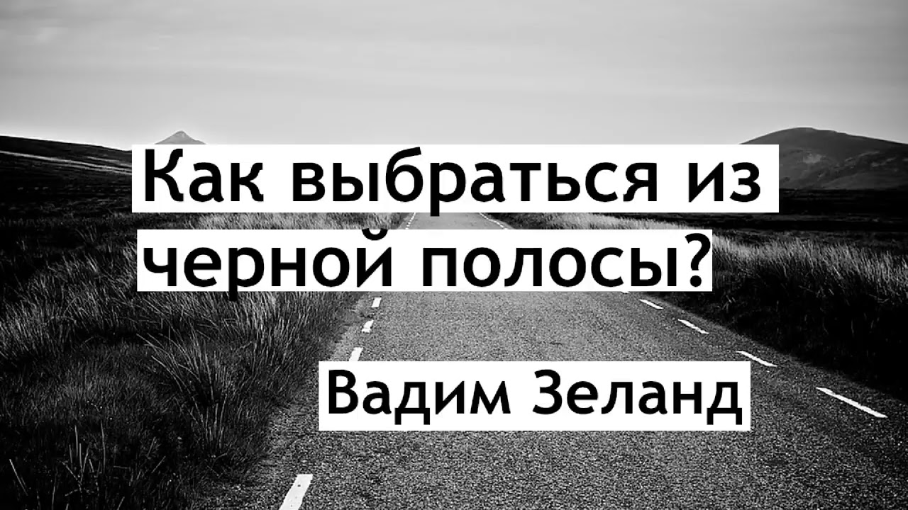 Как выбраться из чёрной полосы? Вадим зеланд