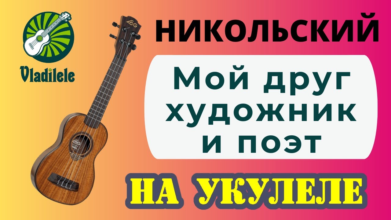 НИКОЛЬСКИЙ - МОЙ ДРУГ ХУДОЖНИК И ПОЭТ разбор на укулеле
