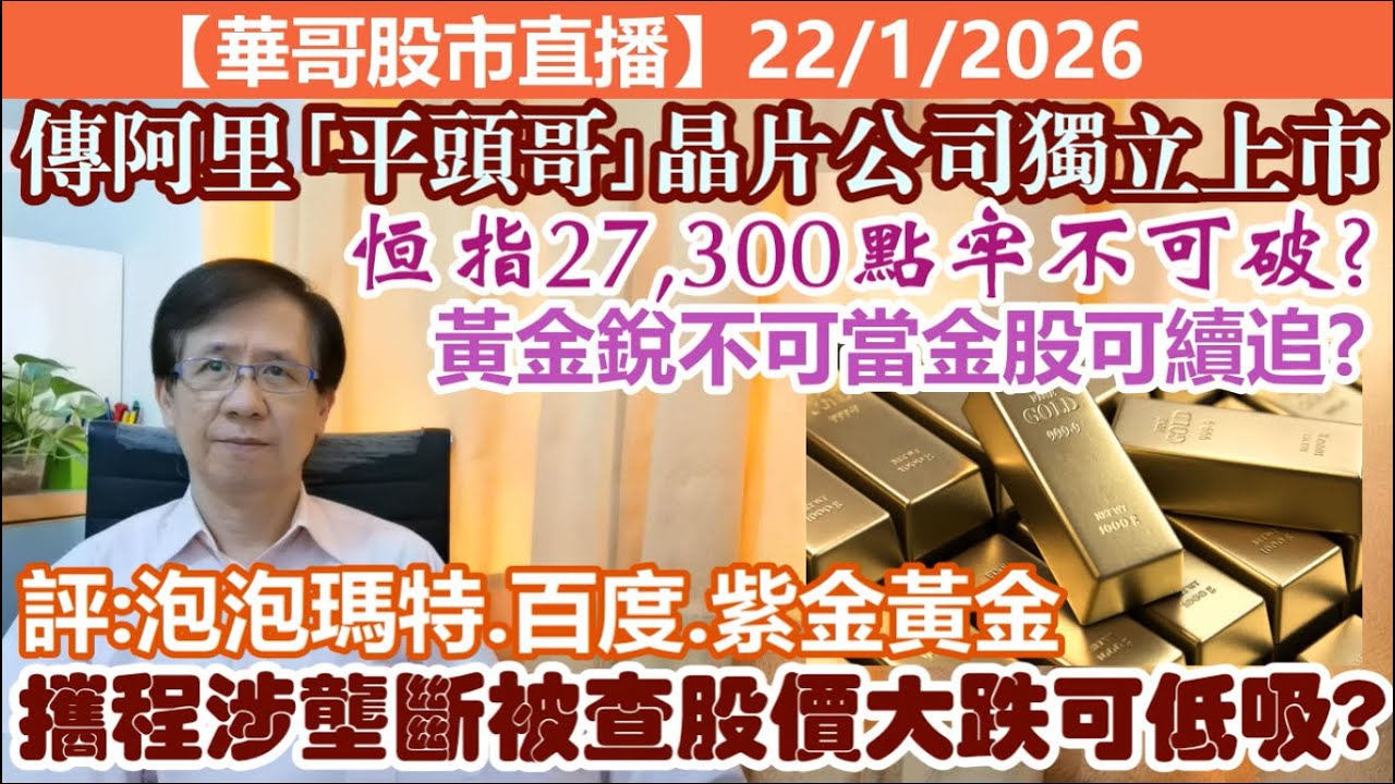 【華哥股市直播】22/1/2026 (17:35) 恆指27,300點牢不可破?｜傳阿里｢平頭哥｣晶片公司獨立上市｜評：泡泡瑪特.百度.紫金黃金｜黃金銳不可當金股可追?｜攜程涉壟斷被查股價大跌可低吸?