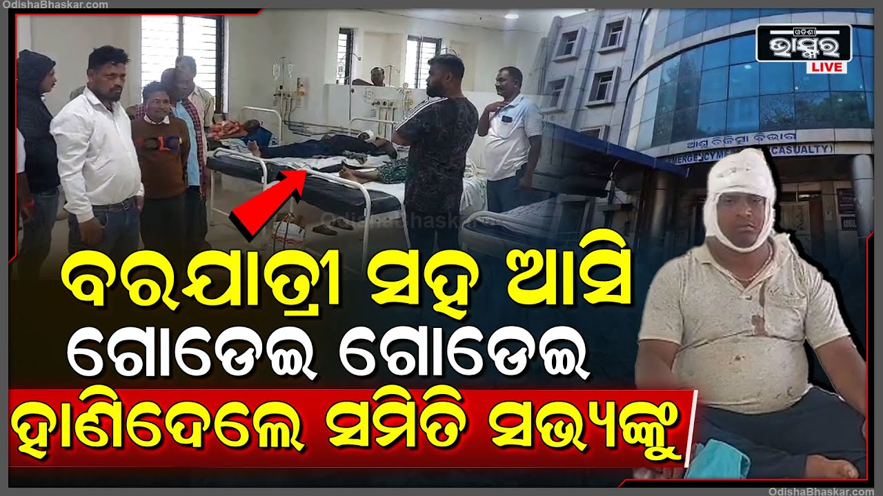 ବରଯାତ୍ରୀଙ୍କ ସହିତ ଆସିଲେ ଆଉ ଗୋଡେଇ ଗୋଡେଇ ସମିତି ସଭ୍ୟଙ୍କ ଉପରେ କଲେ ଆଟାକ