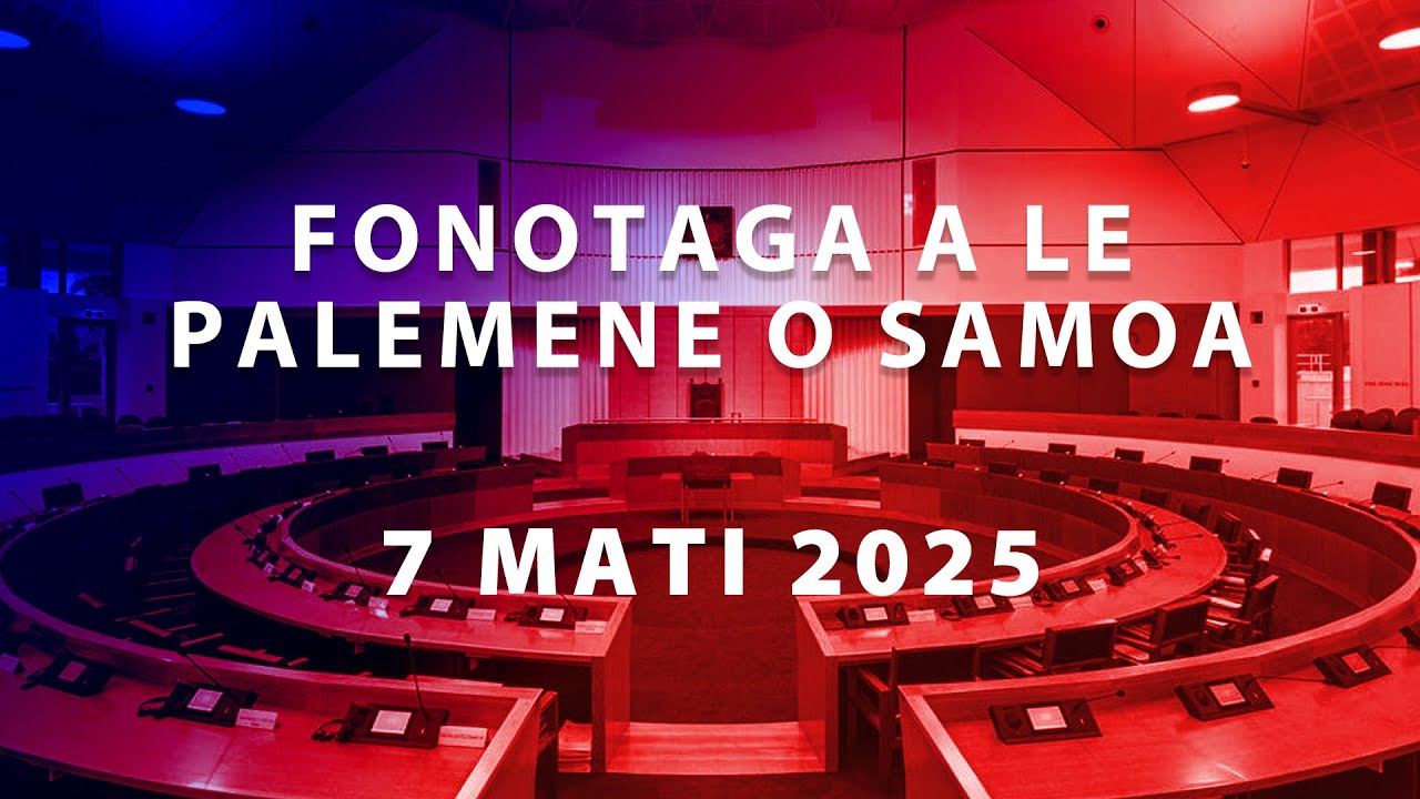 Fonotaga a le Palemene o Samoa, 07 Mati 2025