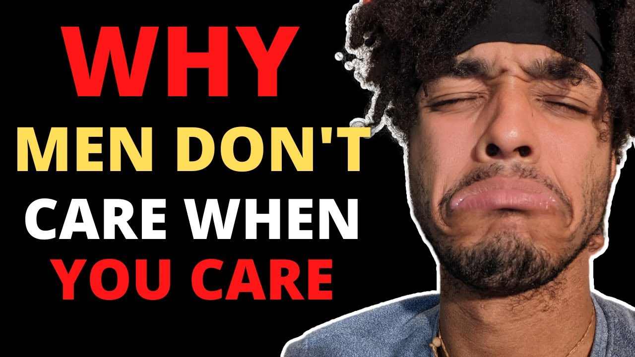 Why Men Don't CAre When you Care