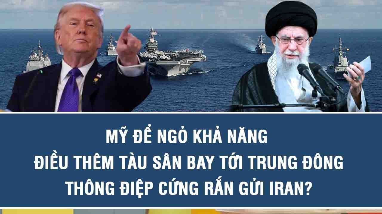 Mỹ để ngỏ khả năng điều thêm tàu sân bay tới Trung Đông, thông điệp cứng rắn gửi Iran?