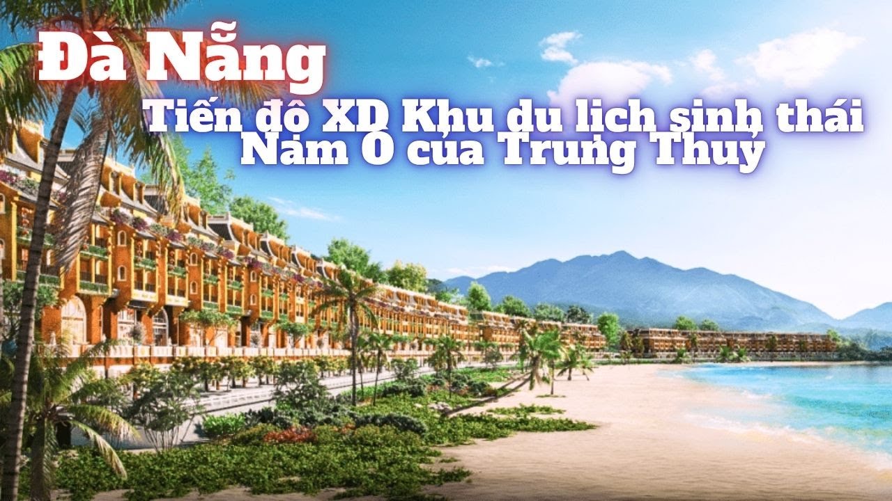 Nam Ô Heritage: Tiến độ XD Khu du lịch sinh thái Nam Ô của Trung Thuỷ ven vịnh biển Đà Nẵng