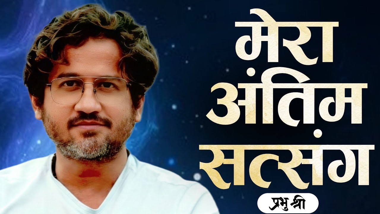 मेरा अंतिम सत्संग : My Final Satsang : प्रभु श्री सत्संग