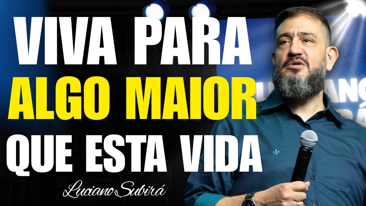 Viver por Algo Maior: Por Que a Vida Não Pode Ser Guiada Pelo Que É Temporário | Luciano Subirá