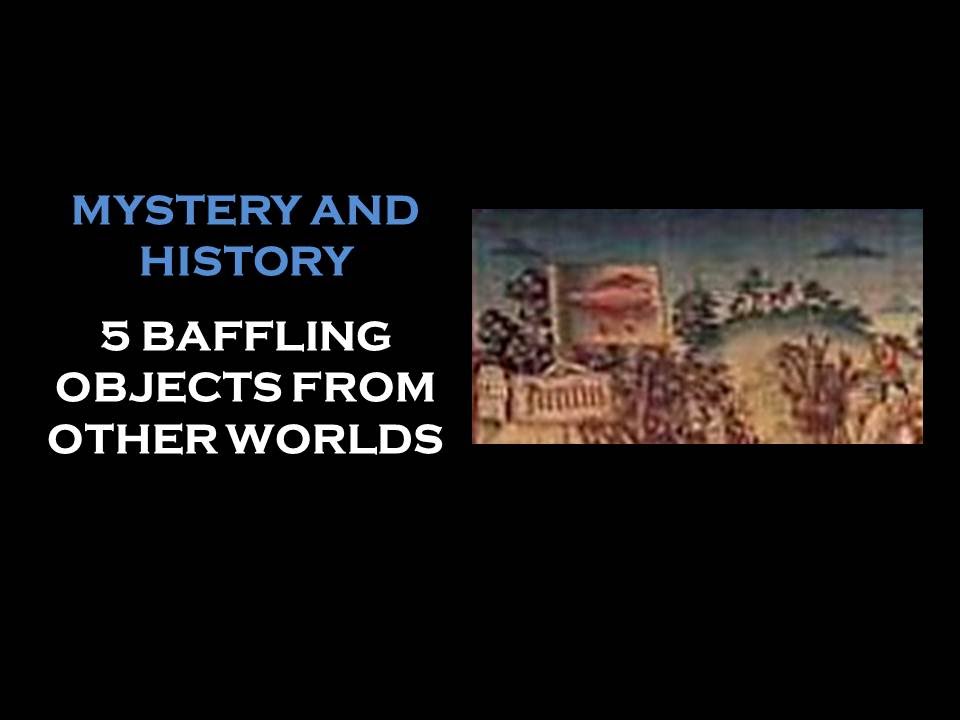MYSTERY AND HISTORY 5 BAFFLING OBJECTS FROM OTHER WORLDS