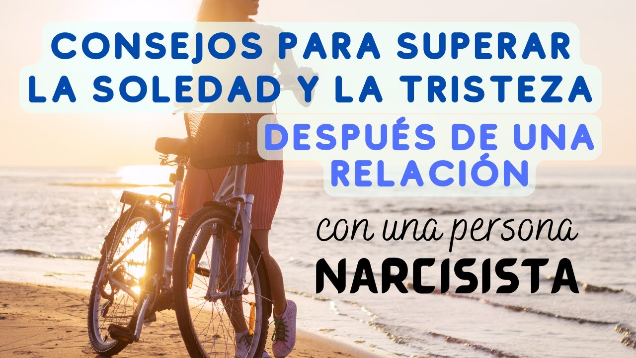 SUPERAR LA SOLEDAD Y LA TRISTEZA DESPUÉS DE UNA RELACIÓN CON UNA PERSONA NARCISISTA