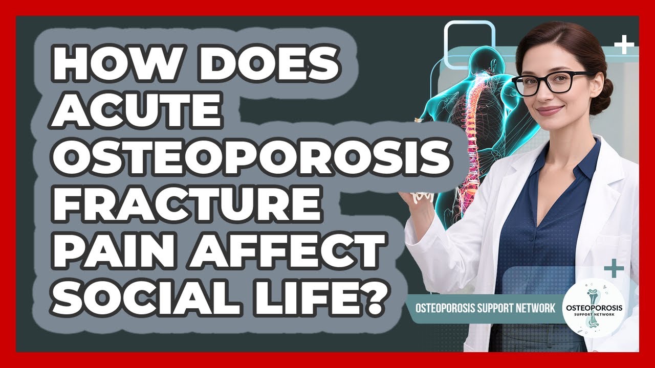 How Does Acute Osteoporosis Fracture Pain Affect Social Life? - Osteoporosis Support Network