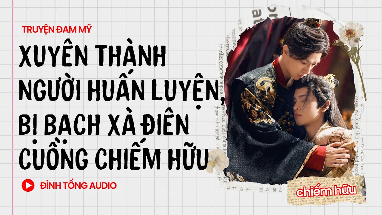 Truyện Đam Mỹ FULL || Xuyên Thành Người Huấn Luyện, Bị Bạch Xà Điên Cuồng Chiếm Hữu||Đình Tống Audio