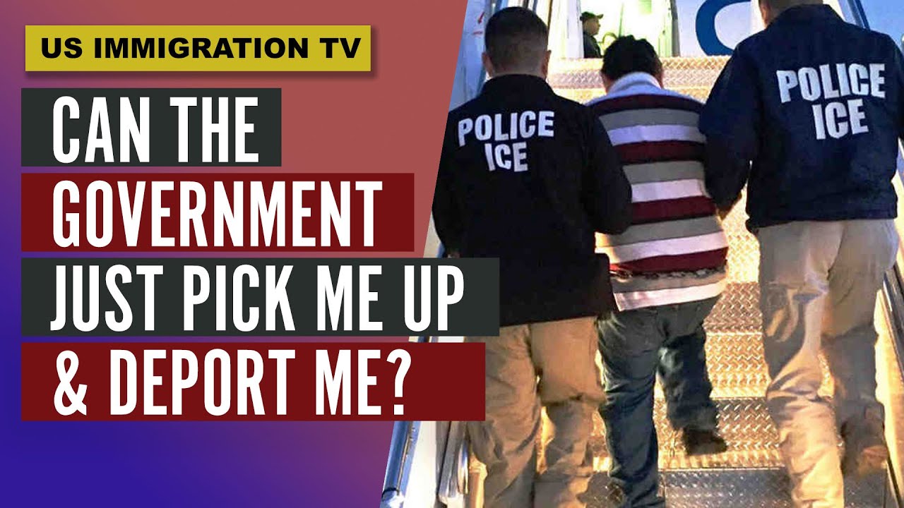 Can the Government Just Pick Me Up & Deport Me?