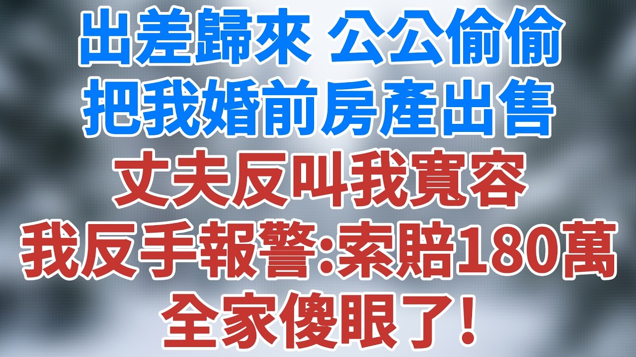 出差歸來，公公偷把我婚前房產出售，丈夫反叫我寬容。我反手報警：連同購房人，一起索賠180萬！全家傻眼了！#婚姻真相 #家庭倫理 #人生感悟 #講故事 #故事分享 #故事頻道 #雪兒講故事 #情感故事