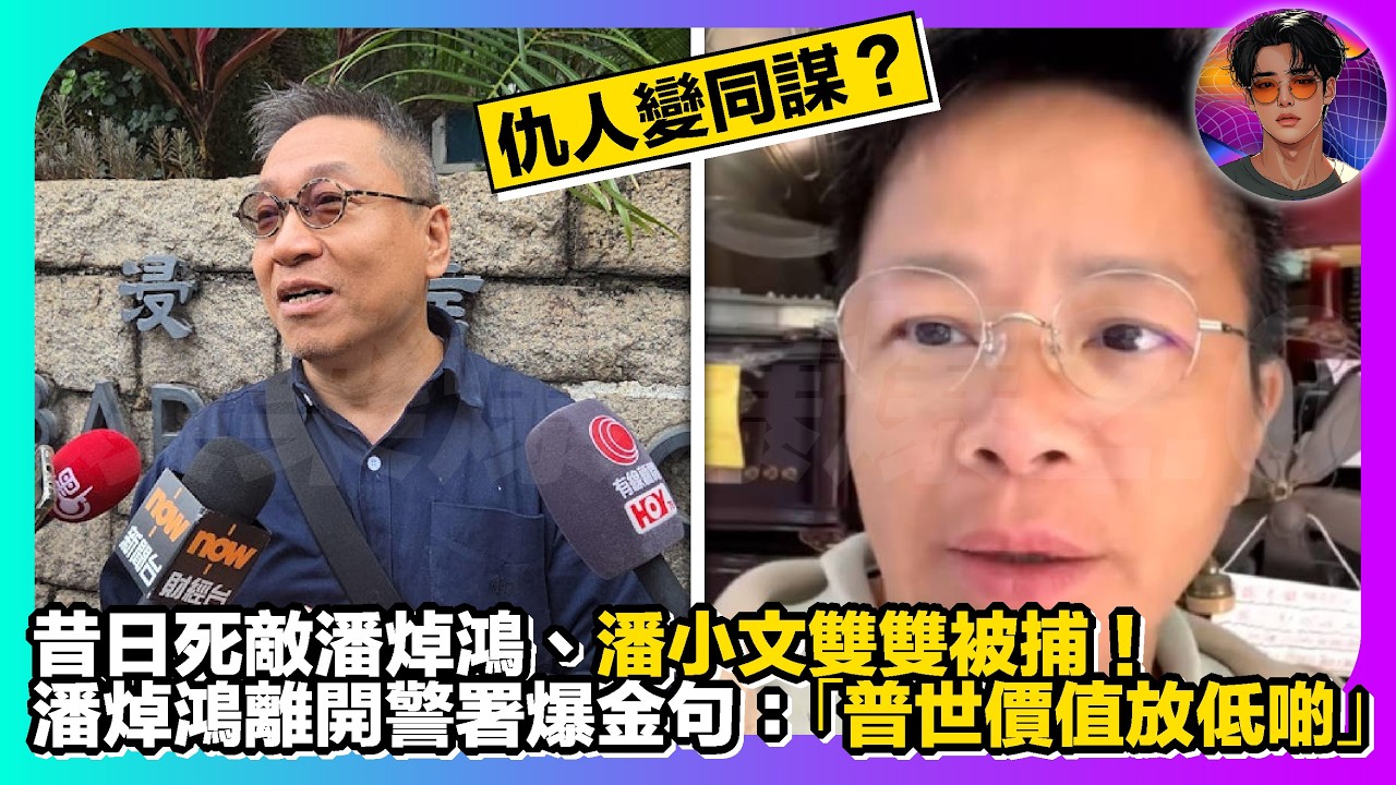 【仇人變同謀？】昔日死敵潘焯鴻、潘小文雙雙被捕｜潘焯鴻離開警署爆金句：「普世價值放低啲！」｜娛樂爆爆爆2.0