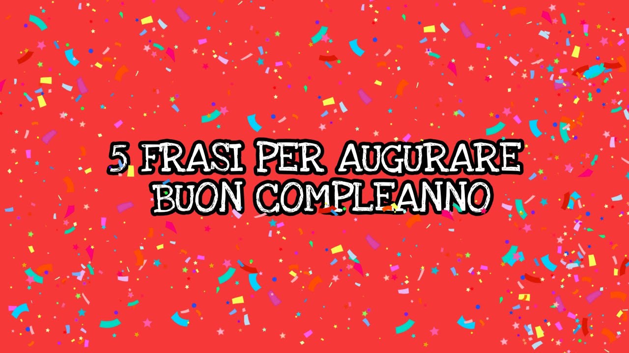 5 FRASI PER AUGURARE BUON COMPLEANNO