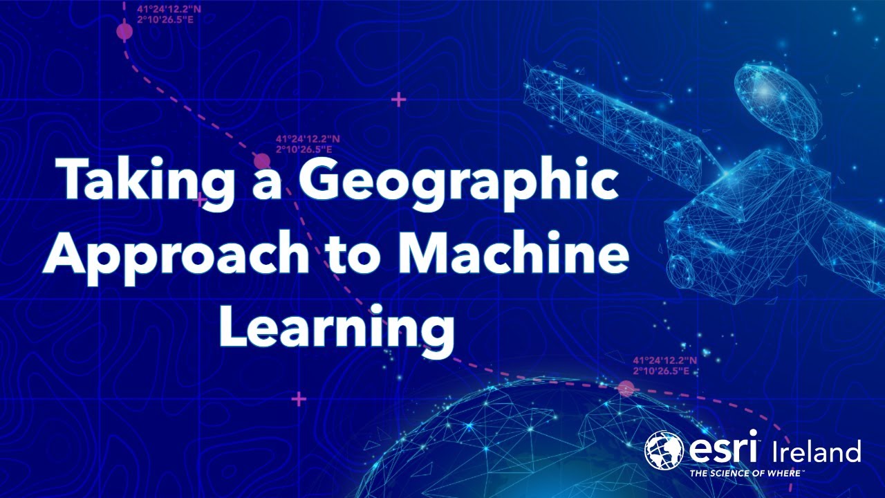 Taking a Geographic Approach to Machine Learning - Esri Ireland 'Do One Thing Well' Webinar #6