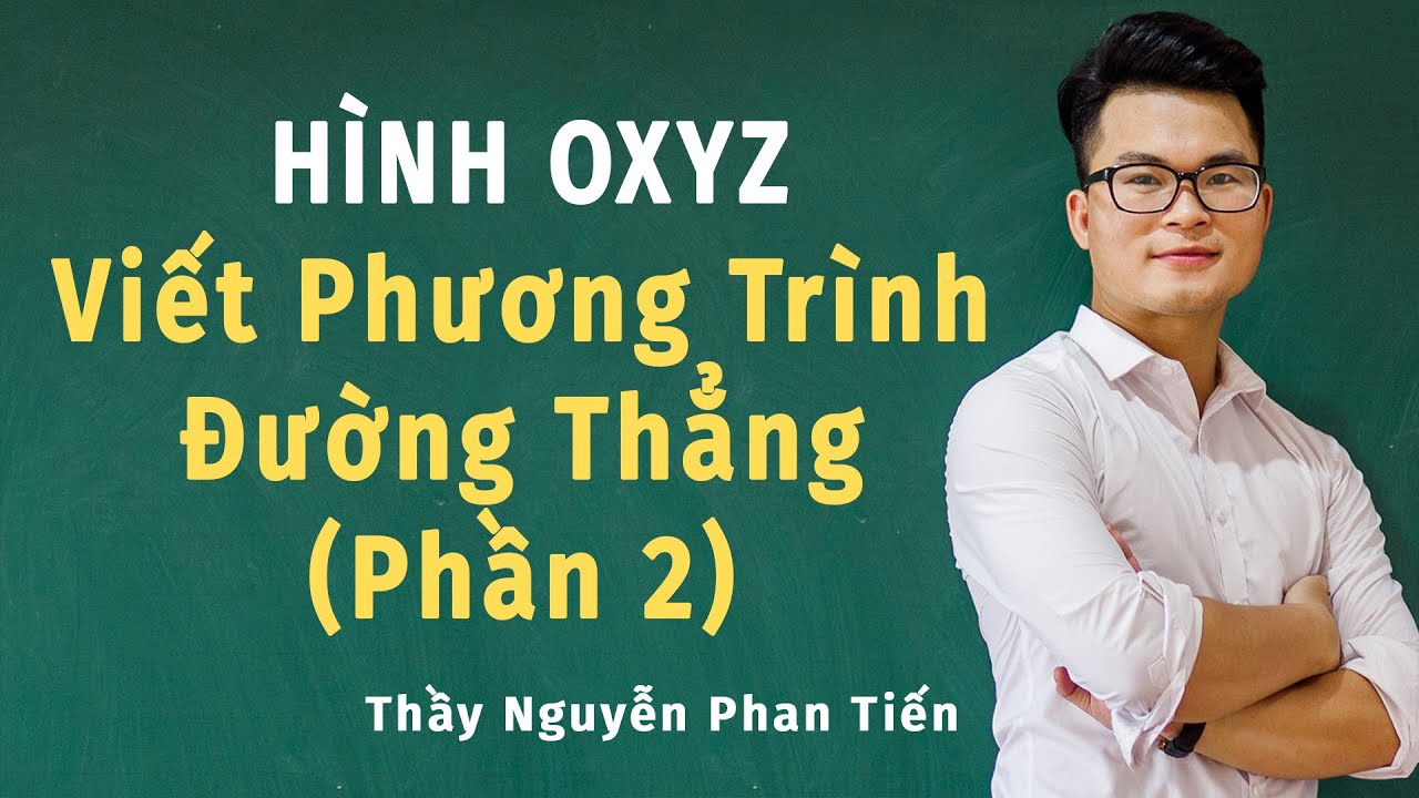 Hình Oxyz (Toán 12): Viết Phương Trình Đường Thẳng - Phần 2 | Thầy Nguyễn Phan Tiến