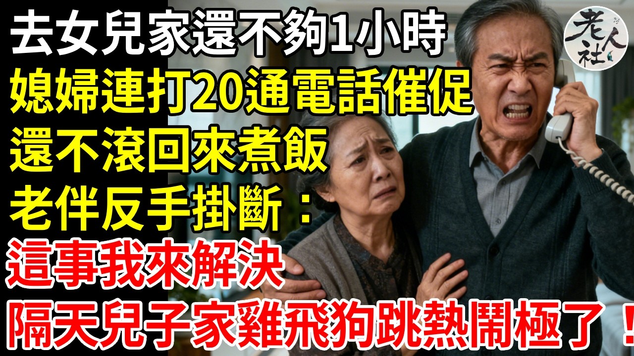 去女兒家還不夠1小時，媳婦卻連打20通電話催促，還不滾回來煮飯，老伴拿過手機反手掛斷：別管這事我來解決，隔天兒子家雞飛狗跳熱鬧極了！#退休金#不肖子孫#老年生活#老人社