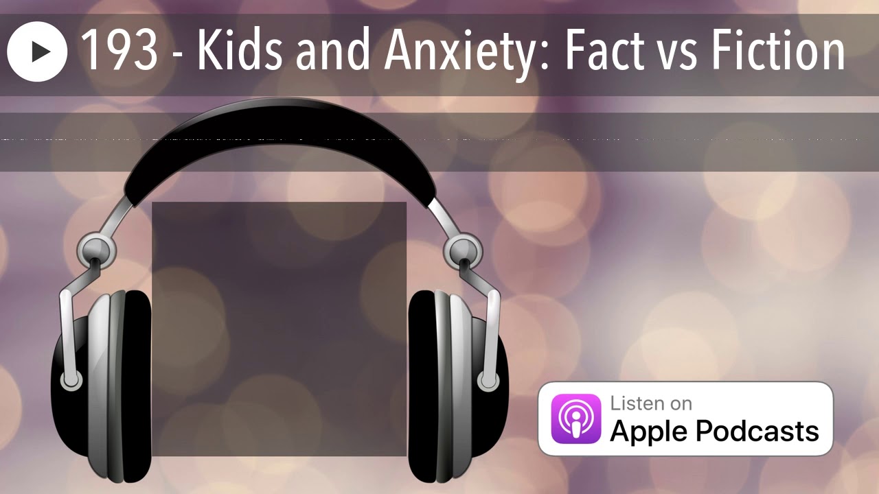 193 - Kids and Anxiety: Fact vs Fiction