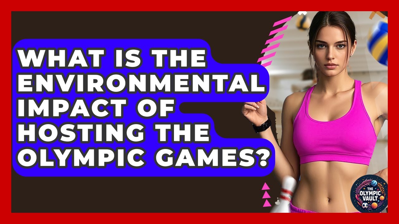 What Is The Environmental Impact Of Hosting The Olympic Games? - The Olympic Vault