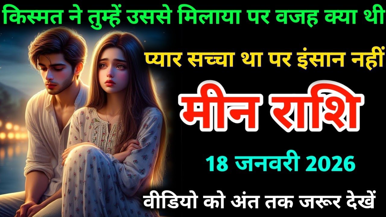 मीन राशि। 18 जनवरी 2026। किस्मत ने तुम्हें उससे मिलाया पर वजह क्या थी |Meen Rashifal |