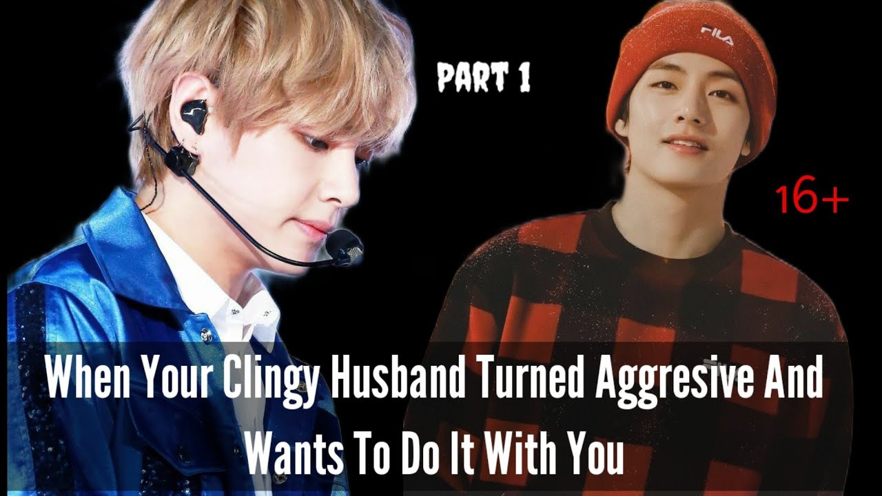 When Your Clingy Husband Turned Aggresive & Wants To Do 'It'|Taehyung FF|Part 1|16+