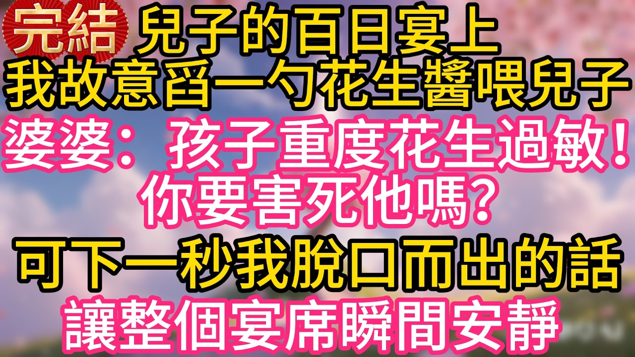 兒子的百日宴上，我故意舀了一勺花生醬喂兒子。婆婆大喊：孩子重度花生過敏！你要害死他嗎？可下一秒我脫口而出的話，讓整個宴席瞬間安靜