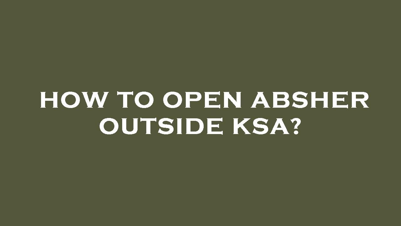 How to open absher outside ksa?