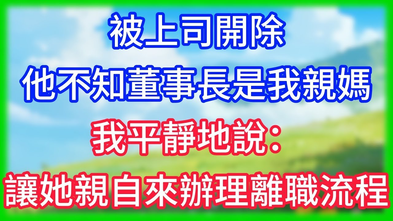 12【爽文】被上司開除，他不知董事長是我親媽，我平靜地說：讓她親自來辦理離職流程！