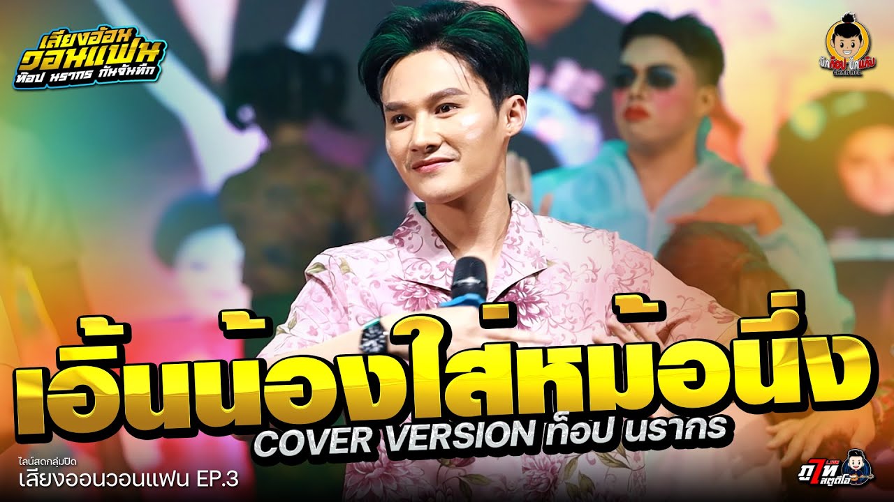 เอิ้นน้องใส่หม้อนึ่ง COVER VERSION ท็อป นรากร ระเบียบวาทะศิลป์ - ไลน์สดกลุ่มปิด เสียงอ้อนวอนแฟน EP.3