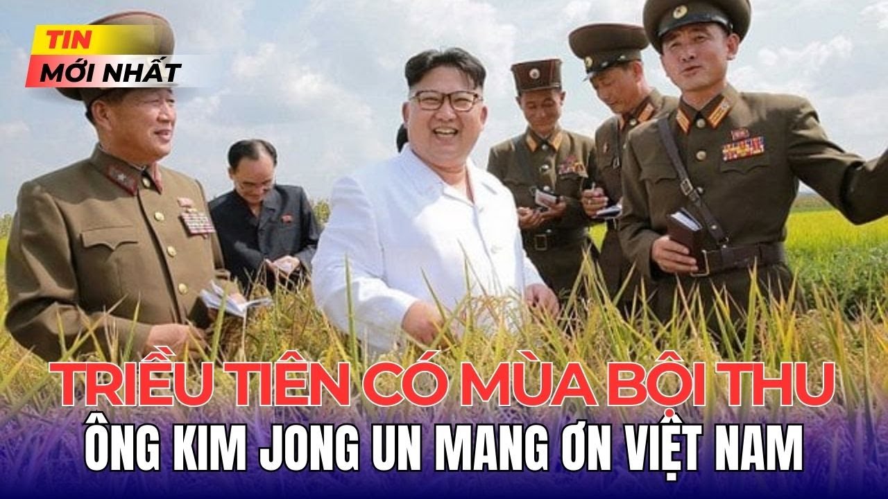 Đằng Sau Vụ Mùa Bội Thu ở Triều Tiên Khiến Ông Kim Jong Un Hạnh Phúc Mang Ơn Việt Nam Đến Vậy?