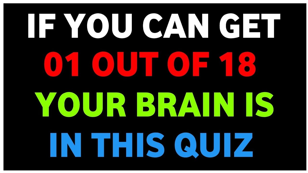 IF YOU CAN GET 01 OUT OF 18 YOUR BRAIN IS IN THIS QUIZ