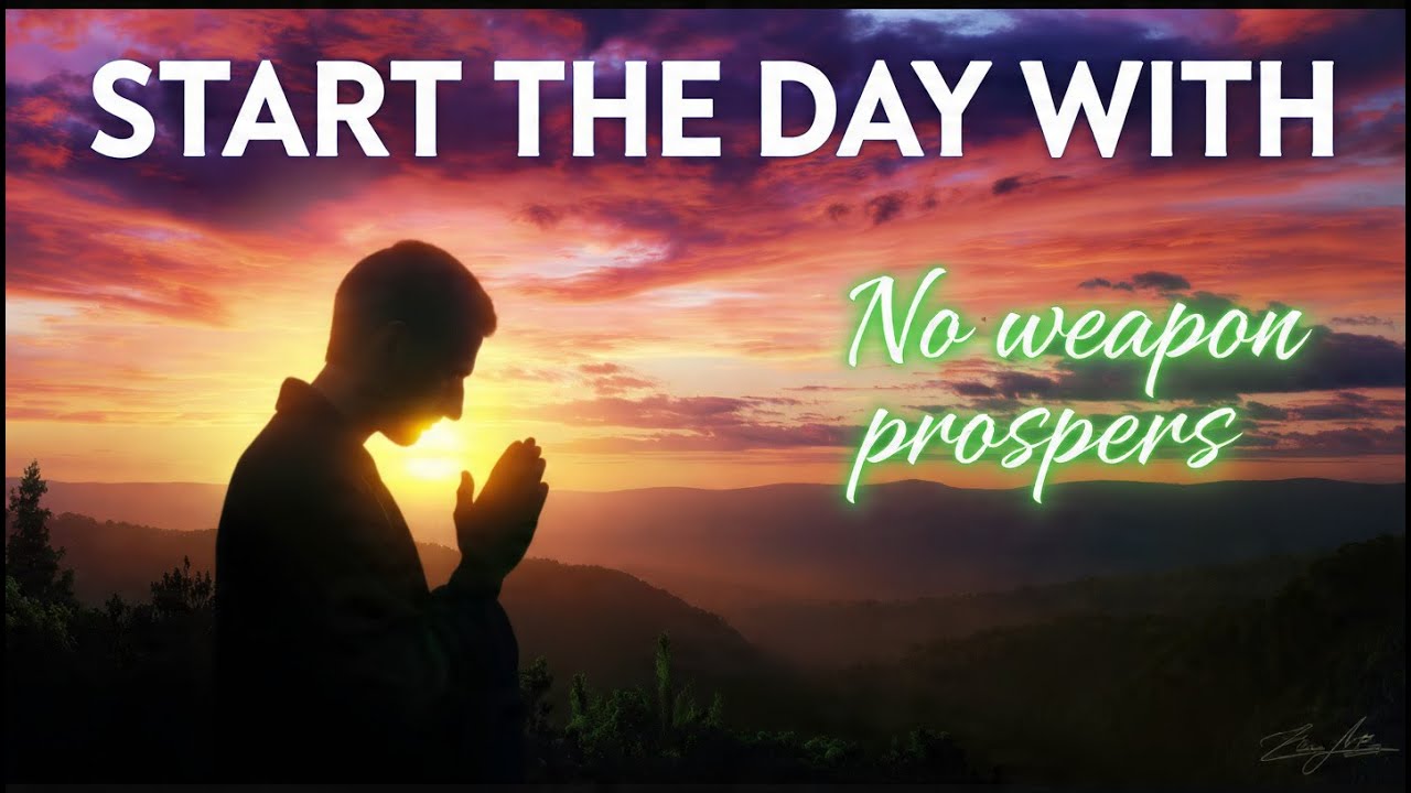 MORNING PRAYER  No Weapon Formed Against You Will Prosper Today