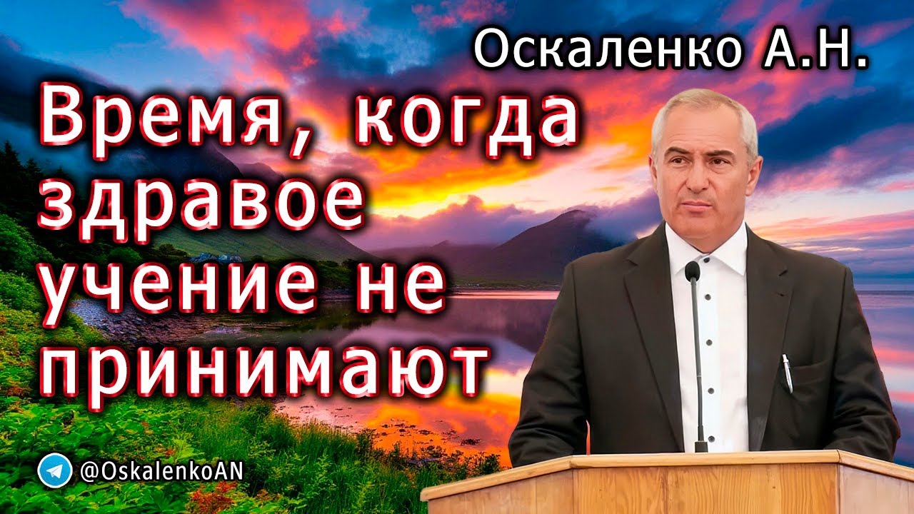 Оскаленко А.Н. Время, когда здравое учение не принимают. Проповедь и ответы на вопросы. Июль 2025 г.