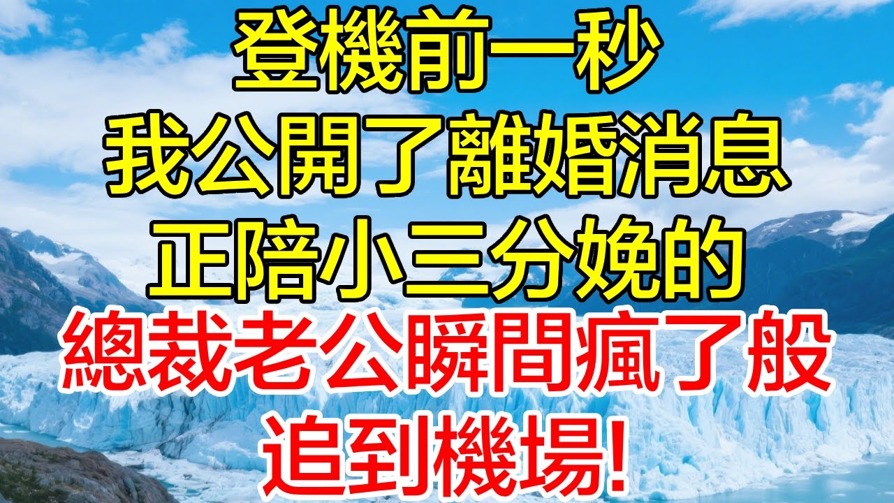 登機前一秒，我公開了離婚消息，正陪小三分娩的總裁老公瞬間瘋了般追到機場！