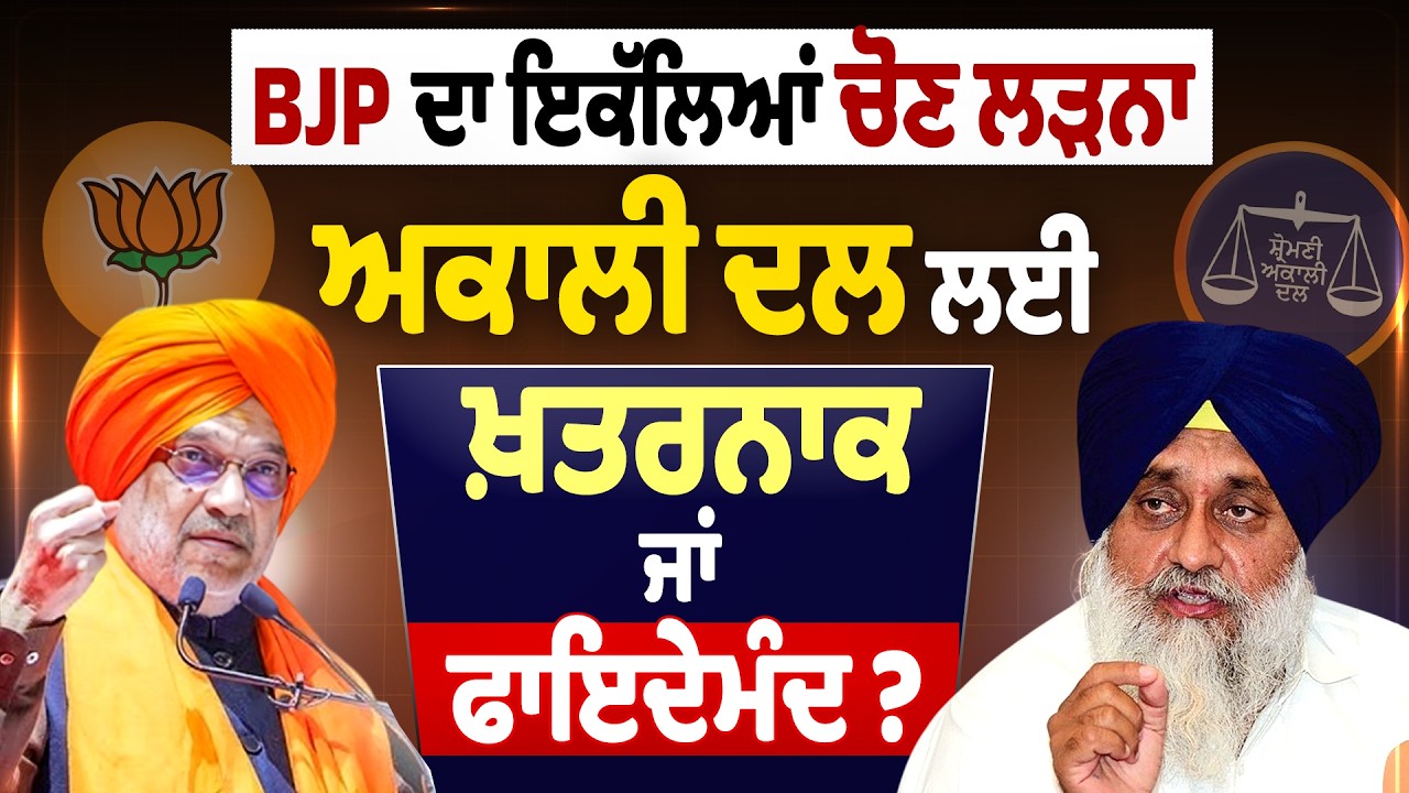 BJP ਦਾ ਇਕੱਲਿਆਂ ਚੋਣ ਲੜਨਾ ਅਕਾਲੀ ਦਲ ਲਈ ਖ਼ਤਰਨਾਕ ਜਾਂ ਫਾਇਦੇਮੰਦ?