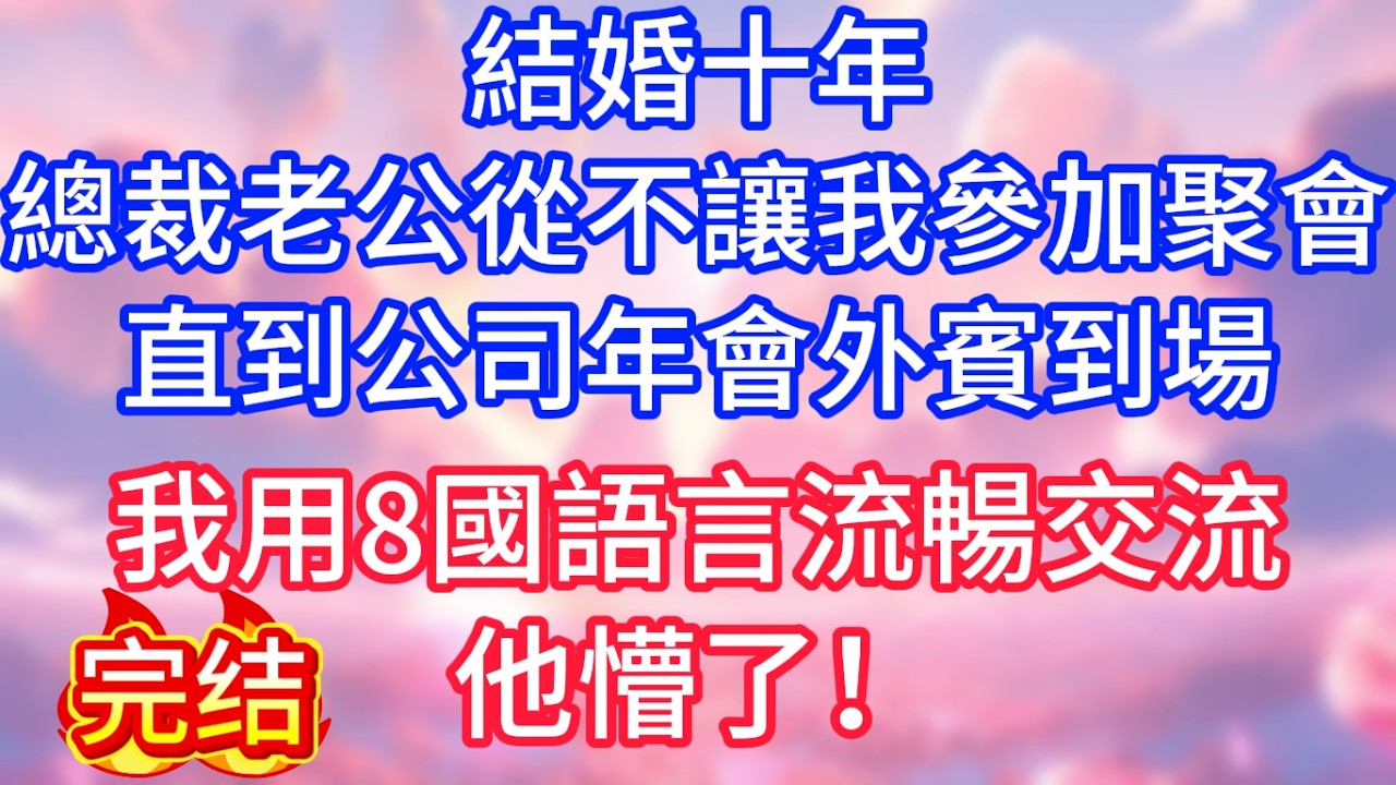 【情感故事】結婚十年，總裁老公從不讓我參加聚會，直到公司年會外賓到場，我用8國語言流暢交流，他懵了！#故事 #人生哲理