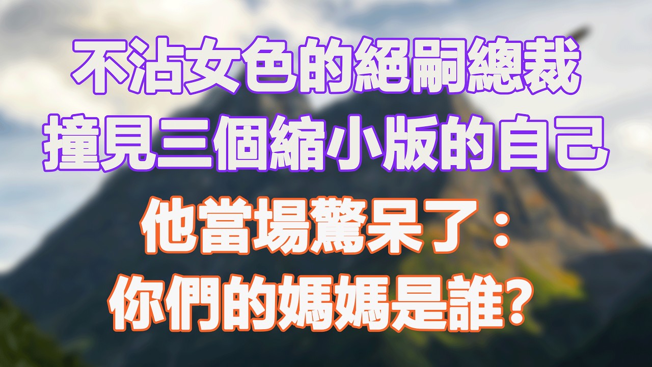 不沾女色的絕嗣總裁，撞見三個縮小版的自己，他當場驚呆了:你們的媽媽是誰？#甜寵 #情感故事 #現代言情 #小説