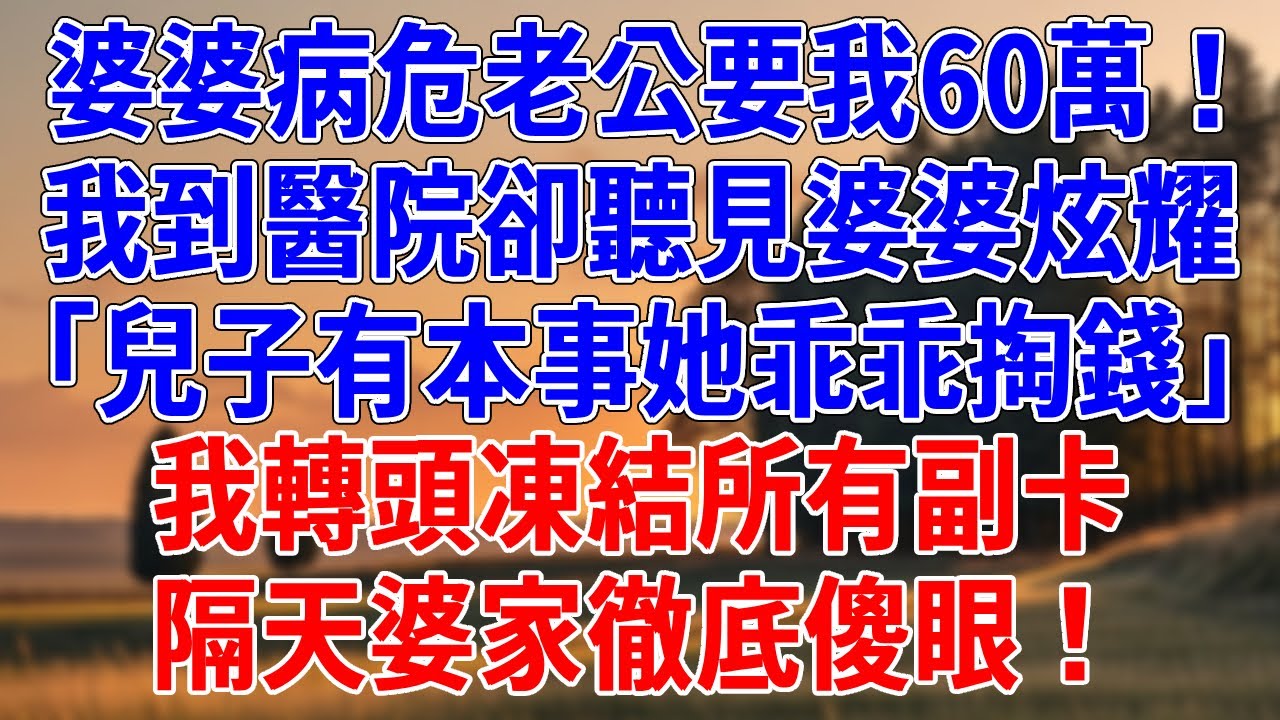 婆婆病危老公要我60萬！我到醫院卻聽見婆婆炫耀「兒子有本事她乖乖掏錢」我轉頭凍結所有副卡，隔天婆家徹底傻眼！#為人處世#經驗#情感故事#戀愛#情感#婚姻#人生感悟