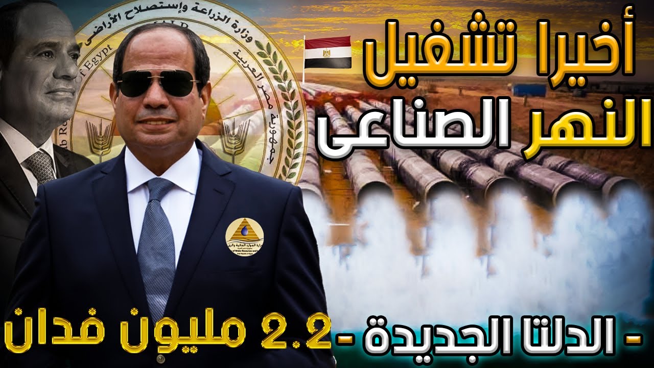 أخيرا تشغيل النهر الصناعى أضخم نهر صناعي في العالم بالصحراء الغربية لزراعة الدلتا الجديدة 2.2 م فدان