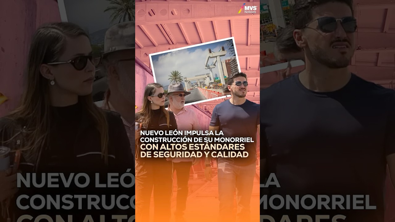 Nuevo Le&oacute;n IMPULSA la construcci&oacute;n de su MONORRIEL con ALTOS est&aacute;ndares de SEGURIDAD y calidad
